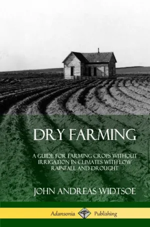 Dry Farming: A Guide for Farming Crops Without Irrigation in Climates with Low Rainfall and Drought (Hardcover)